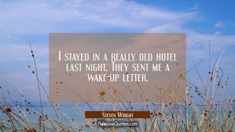 I stayed in a really old hotel last night. They sent me a wake-up letter. Steven Wright Quotes