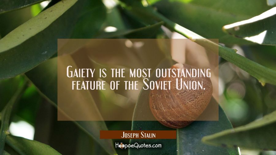 Gaiety is the most outstanding feature of the Soviet Union. Joseph Stalin Quotes