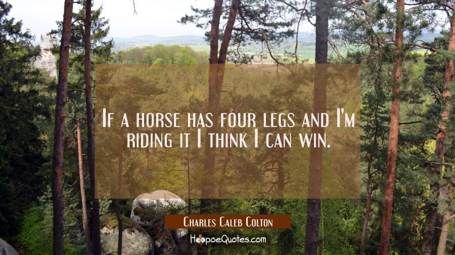 If a horse has four legs and I'm riding it I think I can win. Charles Caleb Colton Quotes