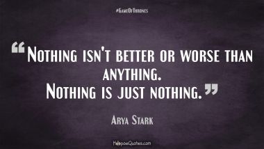 Nothing isn&#039;t better or worse than anything. Nothing is just nothing. Game of Thrones Quotes