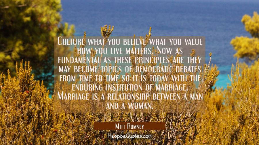 Culture what you believe what you value how you live matters. Now as fundamental as these principle Mitt Romney Quotes