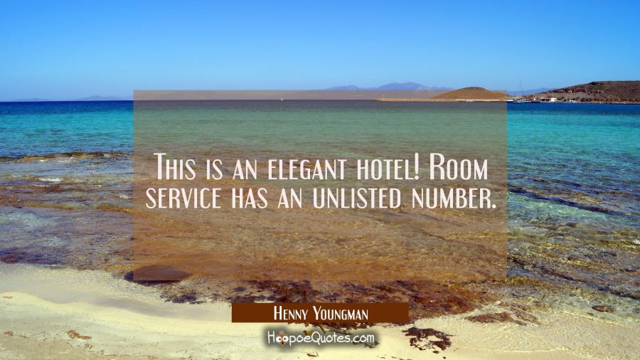 This is an elegant hotel! Room service has an unlisted number. Henny Youngman Quotes
