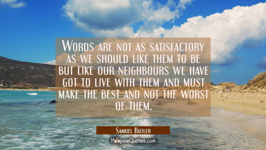 Words are not as satisfactory as we should like them to be but like our neighbours we have got to l Samuel Butler Quotes