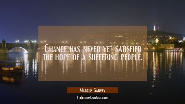 Chance has never yet satisfied the hope of a suffering people. Marcus Garvey Quotes