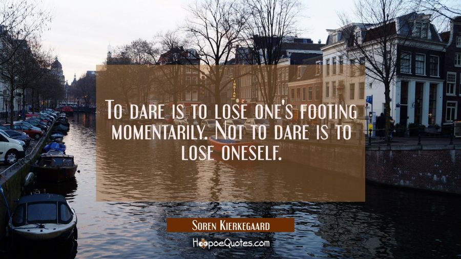 To dare is to lose one's footing momentarily. Not to dare is to lose oneself. Soren Kierkegaard Quotes