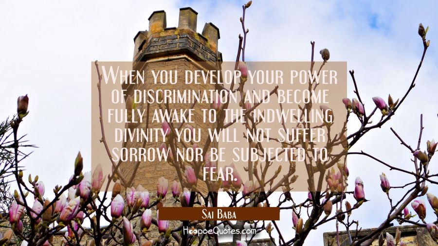 When you develop your power of discrimination and become fully awake to the indwelling divinity you Sai Baba Quotes