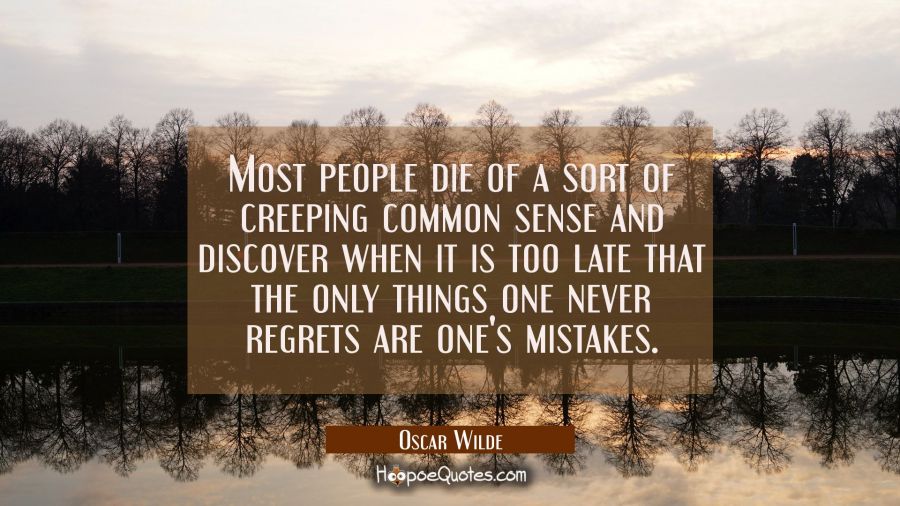 Most people die of a sort of creeping common sense and discover when it is too late that the only t Oscar Wilde Quotes