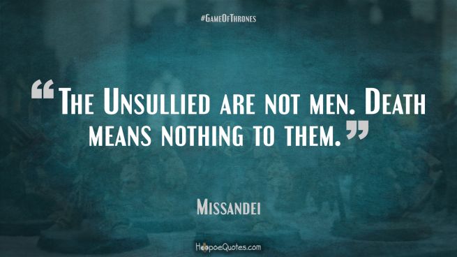 The Unsullied are not men. Death means nothing to them. Game of Thrones Quotes
