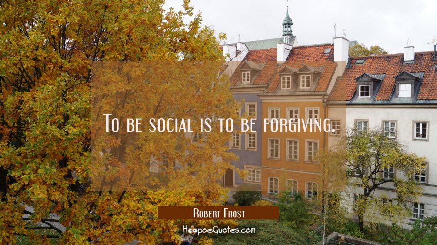 To be social is to be forgiving. Robert Frost Quotes