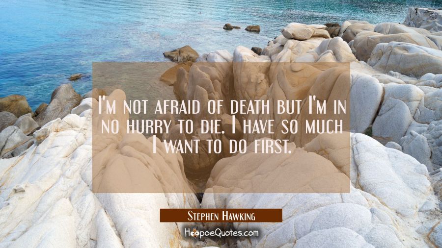 I'm not afraid of death but I'm in no hurry to die. I have so much I want to do first. Stephen Hawking Quotes