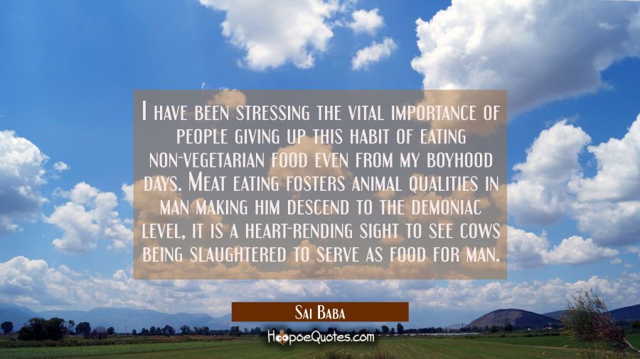 I have been stressing the vital importance of people giving up this habit of eating non-vegetarian  Sai Baba Quotes