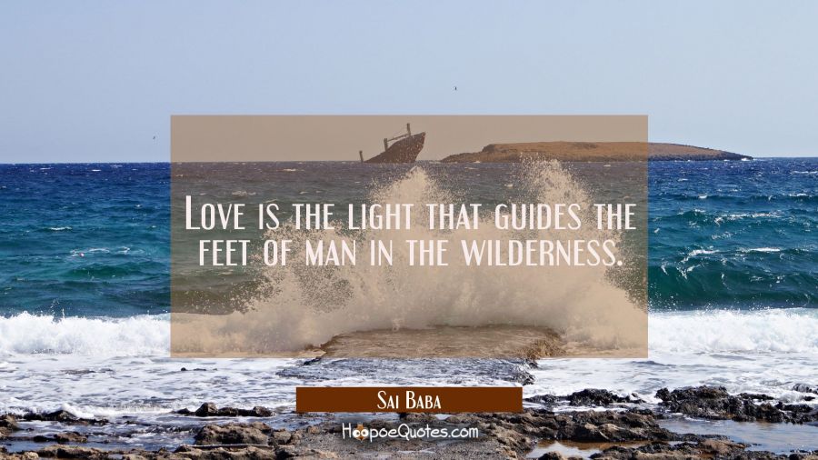 Love is the light that guides the feet of man in the wilderness. Sai Baba Quotes
