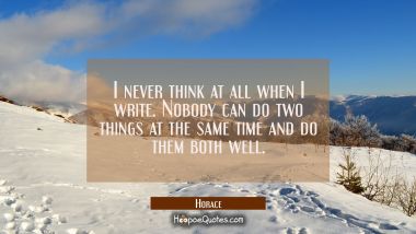 I never think at all when I write. Nobody can do two things at the same time and do them both well. Horace Quotes