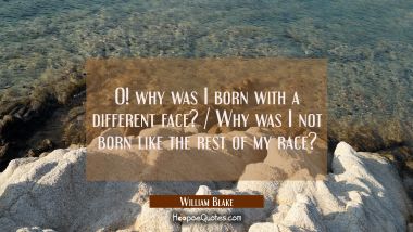 O! why was I born with a different face? / Why was I not born like the rest of my race?