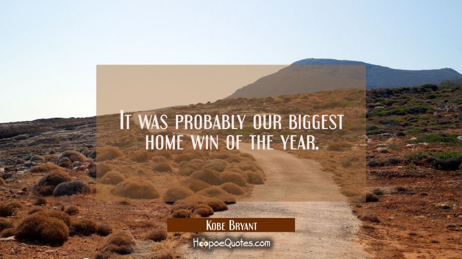 It was probably our biggest home win of the year. Kobe Bryant Quotes