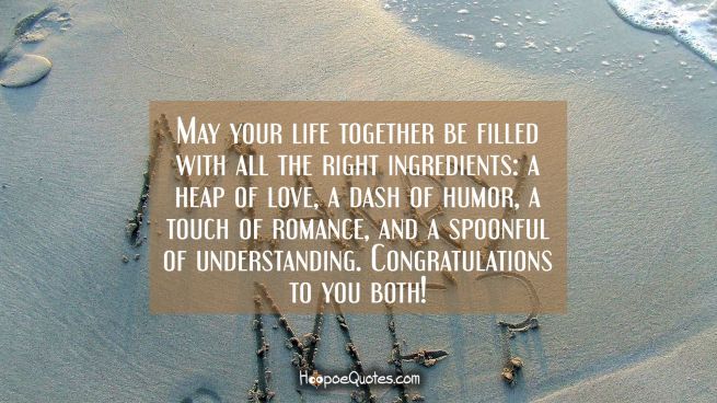May your life together be filled with all the right ingredients: a heap of love, a dash of humor, a touch of romance, and a spoonful of understanding. Congratulations to you both!