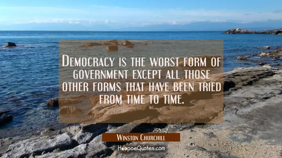 Democracy is the worst form of government except all those other forms that have been tried from ti Winston Churchill Quotes