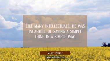 Like many intellectuals he was incapable of saying a simple thing in a simple way. Marcel Proust Quotes