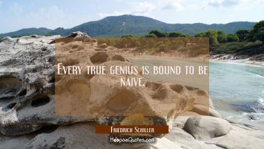 Every true genius is bound to be naive.