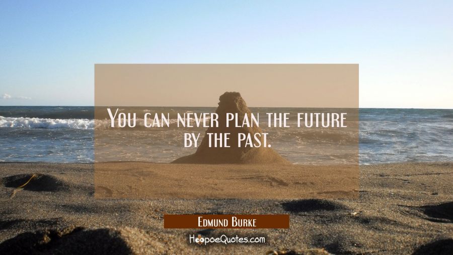 You can never plan the future by the past. Edmund Burke Quotes