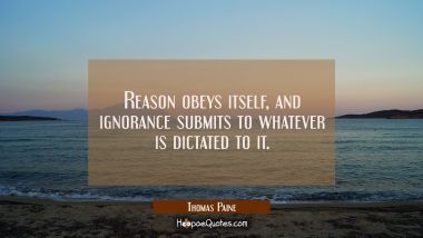 Reason obeys itself, and ignorance submits to whatever is dictated to it.