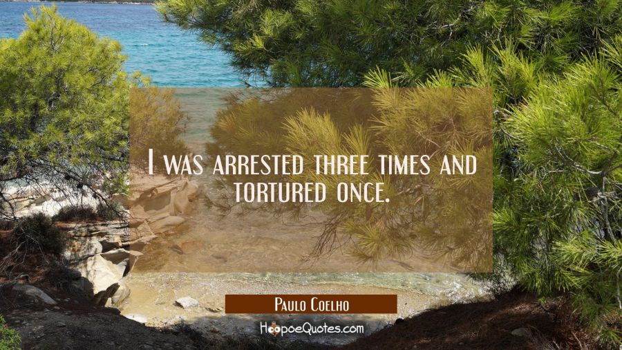 I was arrested three times and tortured once. Paulo Coelho Quotes