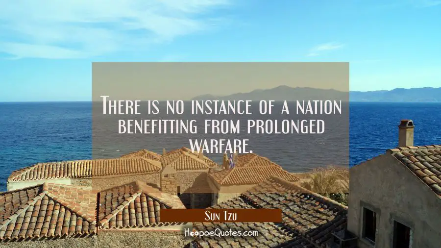 There is no instance of a nation benefitting from prolonged warfare. Sun Tzu Quotes