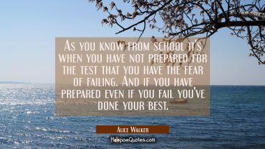 As you know from school it&#039;s when you have not prepared for the test that you have the fear of fail Alice Walker Quotes