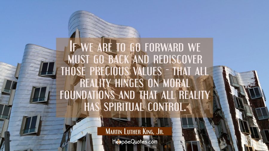If we are to go forward we must go back and rediscover those precious values - that all reality hin Martin Luther King, Jr. Quotes