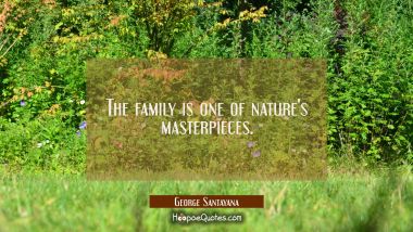 The family is one of nature&#039;s masterpieces.