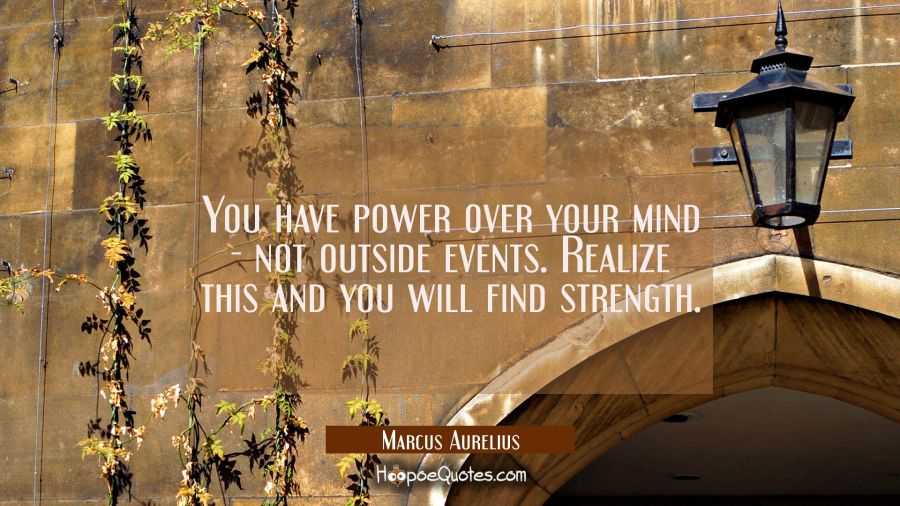 You have power over your mind - not outside events. Realize this and you will find strength. Marcus Aurelius Quotes