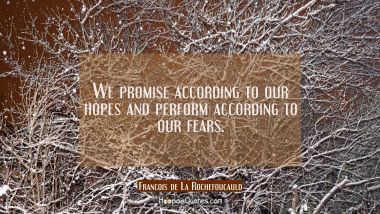 We promise according to our hopes and perform according to our fears.