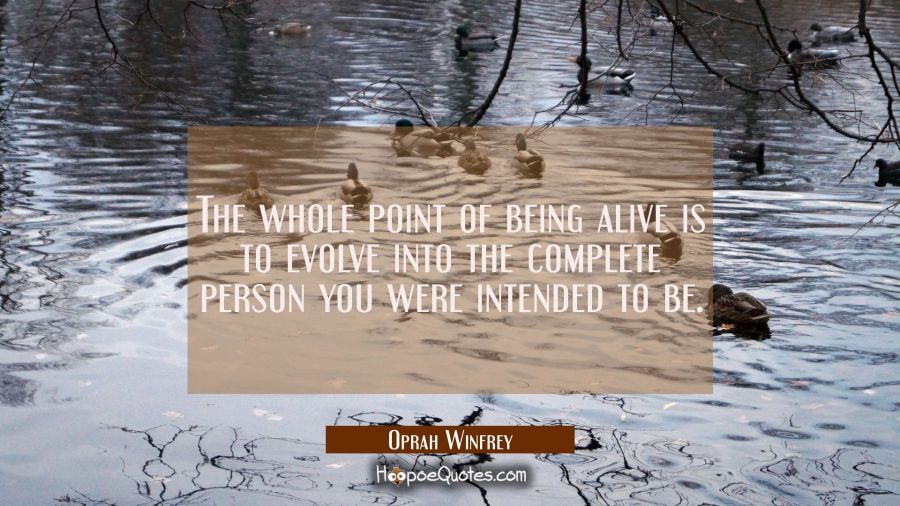 The whole point of being alive is to evolve into the complete person you were intended to be. Oprah Winfrey Quotes