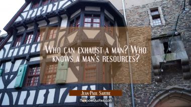 Who can exhaust a man? Who knows a man&#039;s resources?