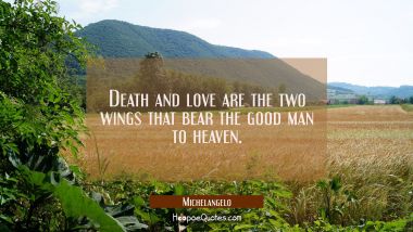 Death and love are the two wings that bear the good man to heaven. Michelangelo Quotes