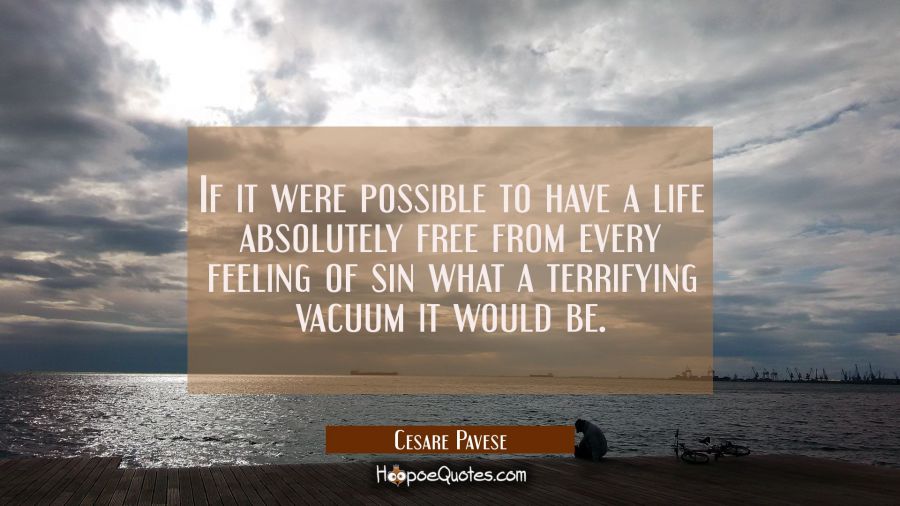If it were possible to have a life absolutely free from every feeling of sin what a terrifying vacu Cesare Pavese Quotes