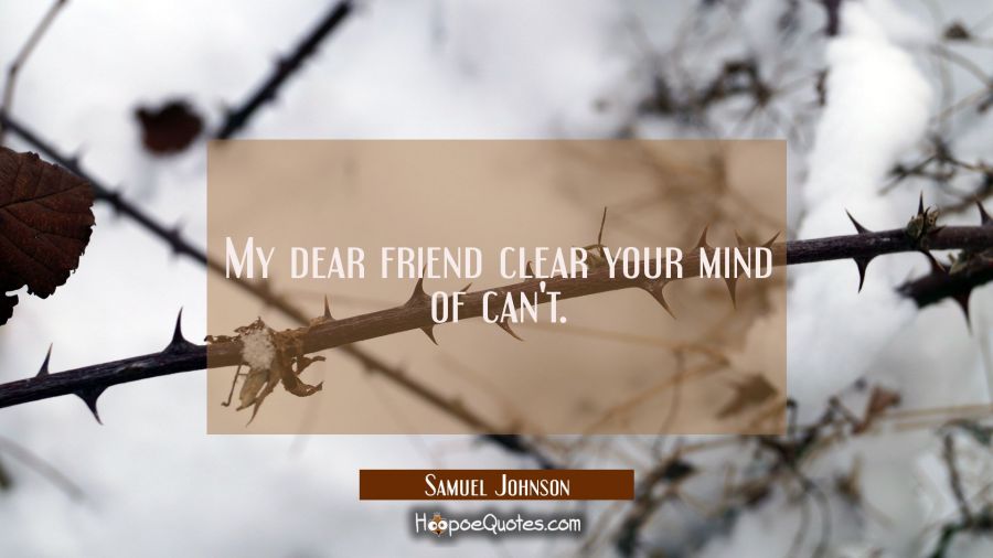 My dear friend clear your mind of can't. Samuel Johnson Quotes