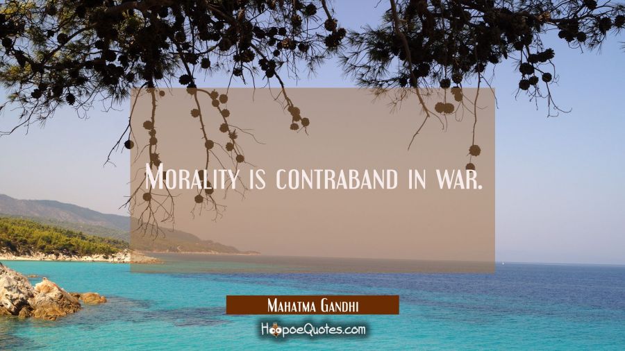 Morality is contraband in war. Mahatma Gandhi Quotes