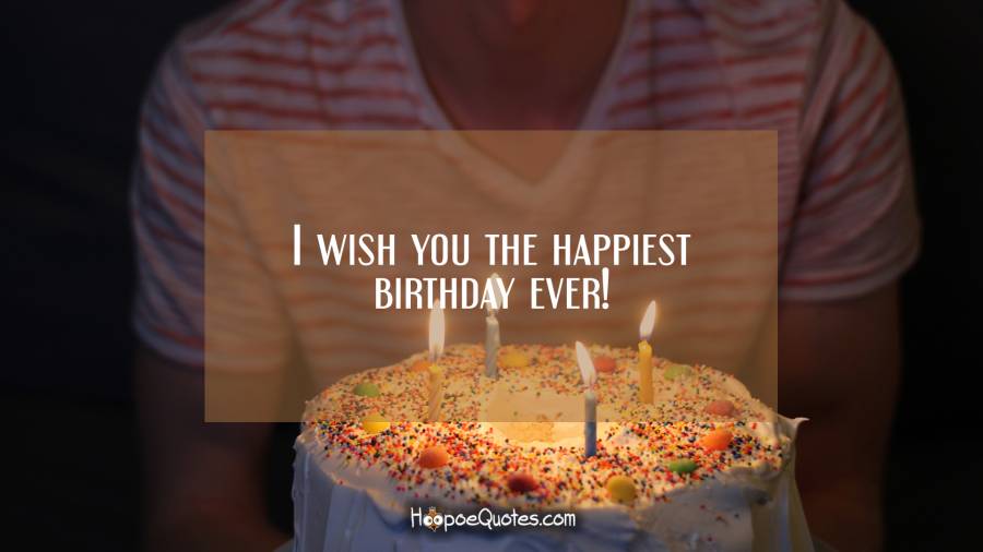 I wish you the happiest birthday ever! Birthday Quotes