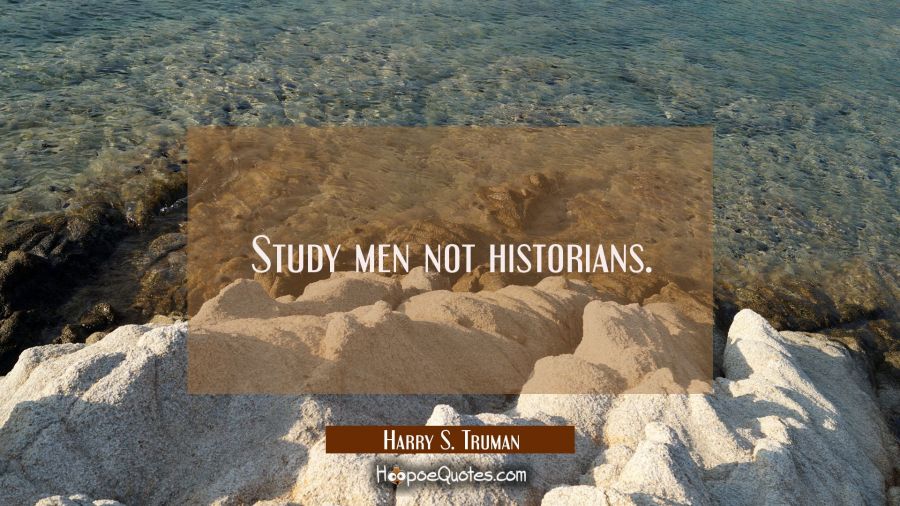 Study men not historians. Harry S. Truman Quotes