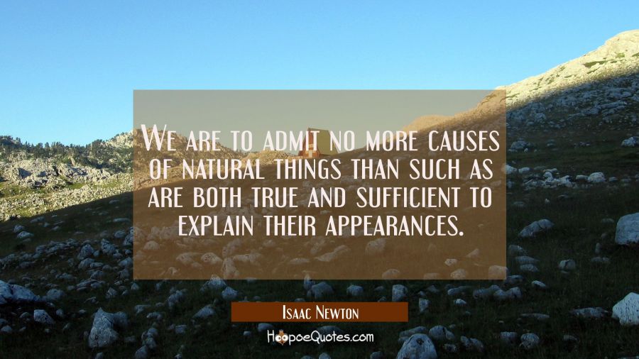 We are to admit no more causes of natural things than such as are both true and sufficient to expla Isaac Newton Quotes