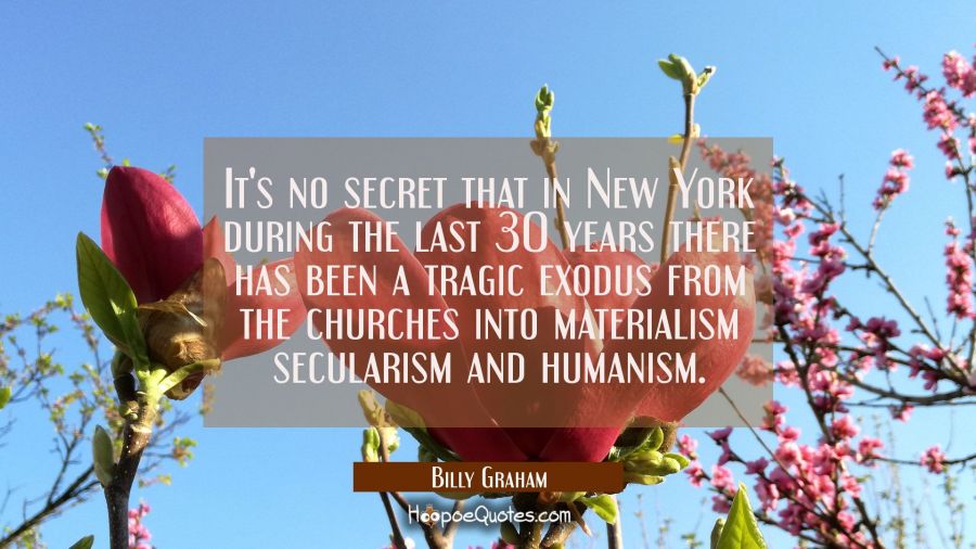 It's no secret that in New York during the last 30 years there has been a tragic exodus from the ch Billy Graham Quotes