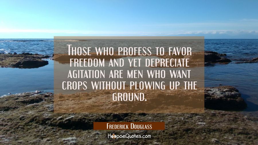 Those who profess to favor freedom and yet depreciate agitation are men who want crops without plow Frederick Douglass Quotes