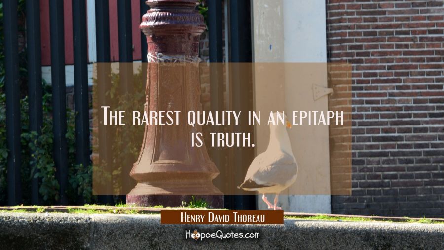 The rarest quality in an epitaph is truth. Henry David Thoreau Quotes