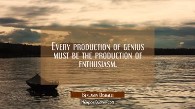 Every production of genius must be the production of enthusiasm.