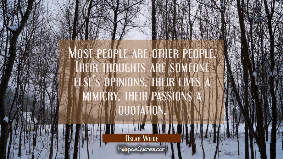 Most people are other people. Their thoughts are someone else's opinions their lives a mimicry thei Oscar Wilde Quotes