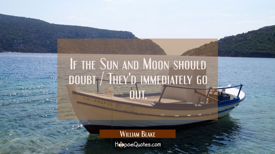If the Sun and Moon should doubt / They'd immediately go out. William Blake Quotes