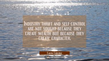 Industry thrift and self-control are not sought because they create wealth but because they create 