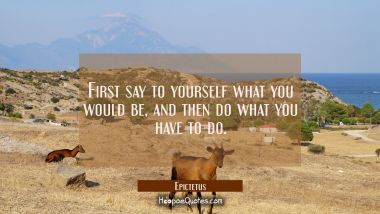First say to yourself what you would be, and then do what you have to do.