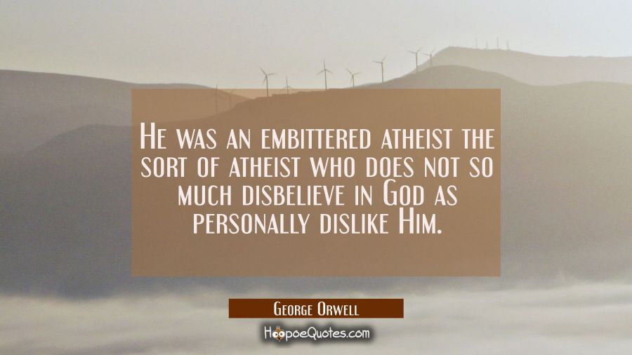He was an embittered atheist the sort of atheist who does not so much disbelieve in God as personal George Orwell Quotes